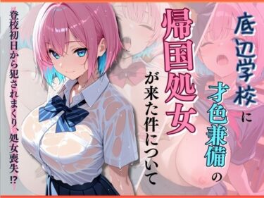 d_714797底辺学校に才色兼備の帰国処女が来た件についてフルダウンロード