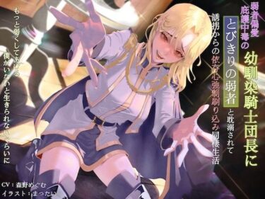 d_713152弱者偏愛庇護中毒の幼馴染騎士団長にとびきりの弱者と耽溺されて誘拐からの依存心強●刷り込み同棲生活 〜もっと弱くしてあげる。僕がいないと生きられないぐらいに〜フルダウンロード