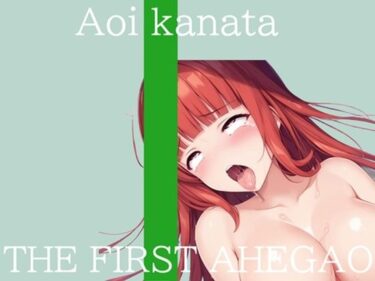 d_717889【新作価格】【CG特典付】はじめてのオナニー実演 THE FIRST AHEGAO 葵かなたフルダウンロード