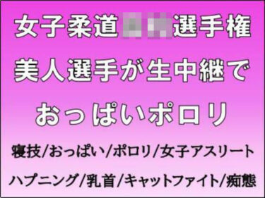 d_718123女子柔道◯校選手権。美人選手が生中継でおっぱいポロリフルダウンロード