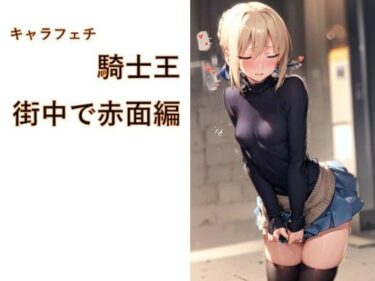 d_719735キャラフェチ  騎士王  街中で赤面編フルダウンロード