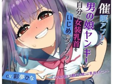 d_720087【常識改変】催●アプリで男の娘ヤンキーが自分の女装乳首をいじめのターゲットに 〜チンカス混じり精子を使って乳首オナニー〜フルダウンロード