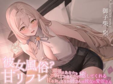 d_720765彼女風俗甘リフレ 頑張るあなたをご奉仕おまんこで癒してくれる甘々おっとりお姉さん系彼女の愛依さんフルダウンロード