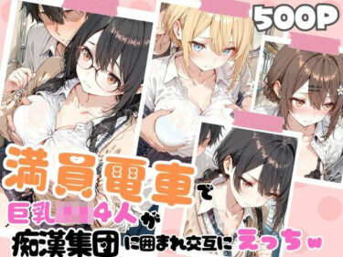 d_721524満員電車で巨乳制服女子4人が男に囲まれ交互えっちでイキ狂う体験談 wフルダウンロード