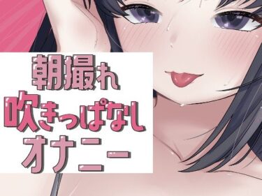 d_722446朝撮れ吹きっぱなしオナニーフルダウンロード