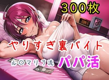 d_723488やりすぎ裏バイト！ル〇マリア流パパ活！【全300枚】フルダウンロード