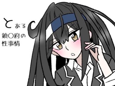 d_723873とある鎮〇府の性事情フルダウンロード