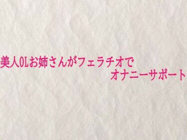 d_725405美人OLお姉さんがフェラチオでオナニーサポートフルダウンロード