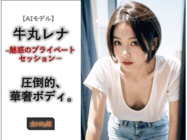 d_726693【AIモデル】牛丸レナ ― 魅惑のプライベートセッション ―フルダウンロード