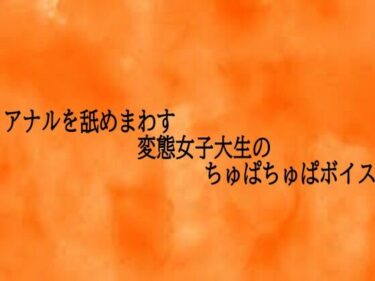d_728420アナルを舐めまわす変態女子大生のちゅぱちゅぱボイスフルダウンロード