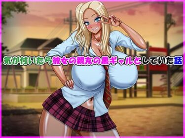 d_728685気が付いたら彼女の親友の黒ギャルとしていた話フルダウンロード
