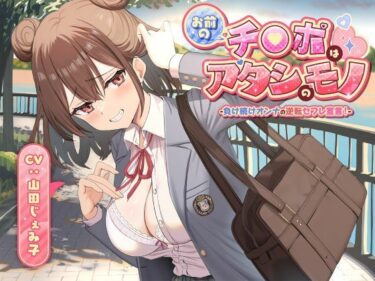 d_701806お前のチ●ポはアタシのモノ-負け続けオンナの逆転セフレ宣言！-フルダウンロード