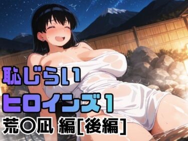 d_718082恥じらいヒロインズ1（荒〇凪 編）［後編］フルダウンロード