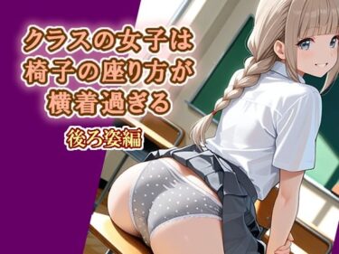 d_727936クラスの女子は椅子の座り方が横着過ぎる  後ろ姿編フルダウンロード