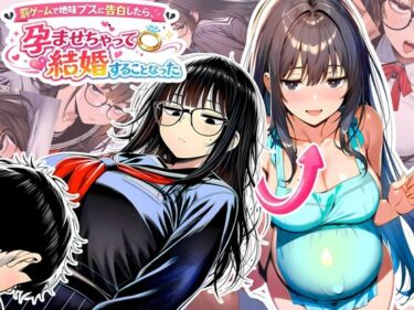 d_728714罰ゲームで地味ブスに告白したら、孕ませちゃって結婚することになったフルダウンロード