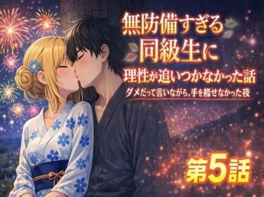 d_729017無防備すぎる同級生に、理性が追いつかなかった話 第5話「理性が折れた、夏祭りの夜に」フルダウンロード