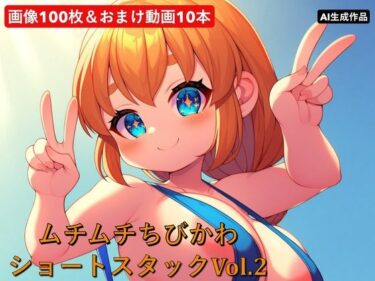 d_729385ムチムチちびかわ  ショートスタックVol.2フルダウンロード