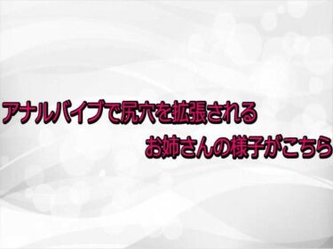 d_731287アナルバイブで尻穴を拡張されるお姉さんの様子がこちらフルダウンロード