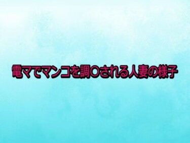 d_731615電マでマンコを調〇される人妻の様子フルダウンロード