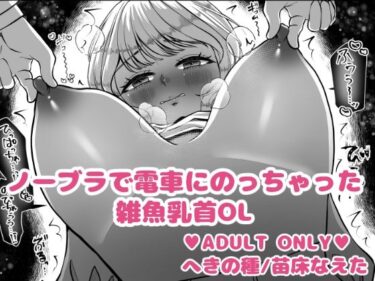 d_731828ノーブラで電車にのっちゃった雑魚乳首OLフルダウンロード