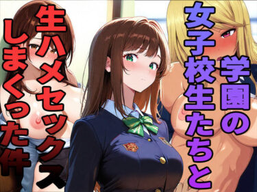 d_732142学園の女子校生たちと生ハメセックスしまくった件フルダウンロード