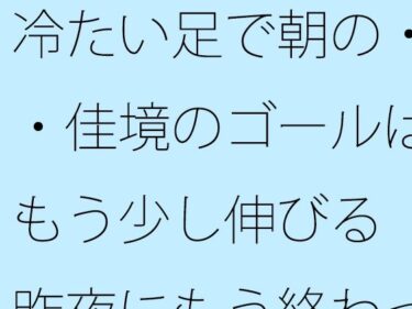 d_732646冷たい足で朝の・・佳境のゴールはもう少し伸びる  昨夜にもう終わっていることとフルダウンロード