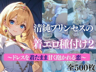 d_732799清純プリンセスの着エロ種付け2〜ドレスを着たまま甘く抱かれる恋〜フルダウンロード