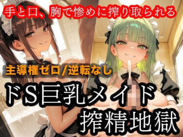 d_733799ドSメイドの搾精地獄〜ご主人様の尊厳ズタズタ… 手と胸・お掃除フェラで1滴残らず搾り取られるフルダウンロード