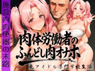 d_736171肉体労働者のふんどし肉オナホ 〜施設内肉便器の末路〜  元アイドル専門学校生編フルダウンロード