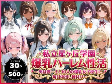 d_736584私立星ヶ丘学園爆乳ハーレム性活 〜男は僕一人！10人の爆乳女子校生に毎日中出し種付け〜フルダウンロード