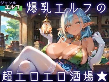 d_736771爆乳エルフの、超エロエロ酒場★フルダウンロード