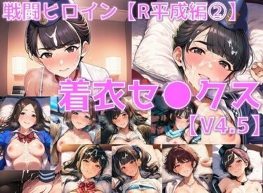 d_737897戦闘ヒロイン 着衣セ◯クスV4.5【R平成編13〜16/陰毛あり版】フルダウンロード