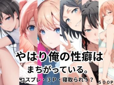d_738136やはり俺の性癖はまちがっている。コスプレ・3P・寝取られ！？フルダウンロード