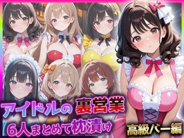 d_738224アイドルの裏営業、6人まとめて枕漬け〜高級バー編〜フルダウンロード