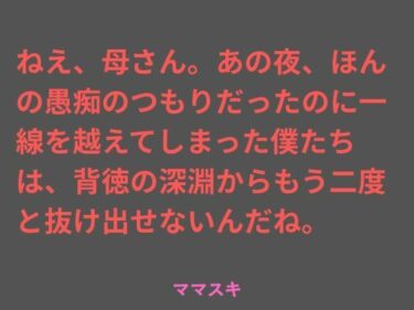 d_739644ねえ、母さん。あの夜、ほんの愚痴のつもりだったのに一線を越えてしまった僕たちは、背徳の深淵からもう二度と抜け出せないんだね。フルダウンロード