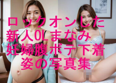 d_677980ロックオンした新人OLまなみ 妊婦姿 下着水着姿写真集【全310枚】フルダウンロード