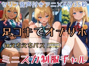 d_731602【セリフ音声付きアニメ4分35秒】足コキでオナサポ！えちえちバスに乗ると、ピチピチなミニスカ制服ギャルさんたちがご奉仕してくれます！パンティー、ブルマ、太もも、足の裏、ダボダボのルーズソックス、紺色靴下、素脚、お尻・・・フルダウンロード