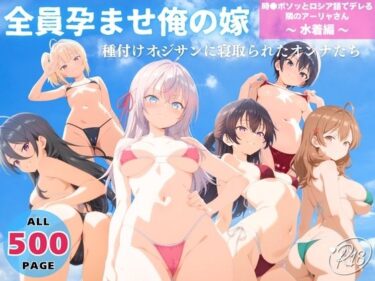 d_732957全員孕ませ俺の嫁  時●ボソッとロシア語でデレる隣のアーリャさん〜 水着編 〜 種付けオジサンに寝取られたオンナたちフルダウンロード