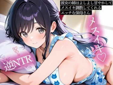 d_737711【逆NTR】彼女の姉はよしよし甘やかしてメスイキ調教してくれるエッチな保母さんフルダウンロード
