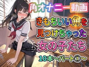 d_738467【角オナニー動画】きもちいい角を見つけちゃった女の子たち10本〜パート（1）〜フルダウンロード