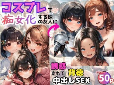 d_739807コスプレで痴女化する妹の友人に誘惑されて背徳中出しSEX！フルダウンロード