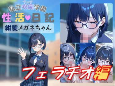 d_740657私立吹痴学園性活日記 -紺髪メガネちゃん フェラチオ編-フルダウンロード