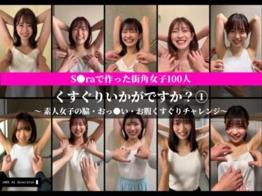 d_740732S○raで作った街角女子100人 くすぐりいかがですか？ 1 素人女子の脇・お腹・おっ○いくすぐりチャレンジ【AI動画】フルダウンロード