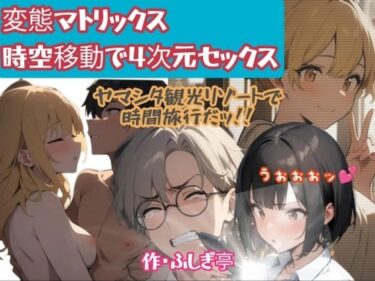 d_740979変態マトリックス、時空移動で四次元セックスフルダウンロード