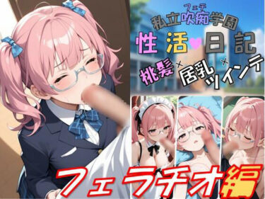 d_742970私立吹痴学園性活日記 -桃髪メガネちゃん フェラチオ編-フルダウンロード