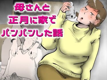 d_743342母さんと正月に家でパンパンした話フルダウンロード