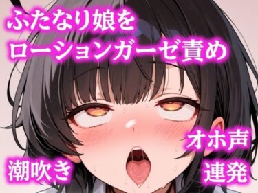d_743703お゛ほぉおおお！！ローションガーゼで頭おかしくなるまで壊されちゃったふたなりちゃんフルダウンロード