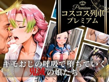 d_743978コスコス列車プレミアム〜キモおじの呼吸で堕ちていく鬼滅の娘たち〜フルダウンロード