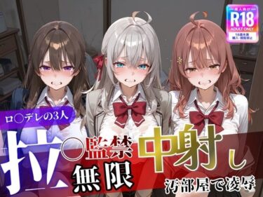 d_744669ロ〇デレの3人を汚部屋で凌●！拉致監禁無限中出し！〜全員処女喪失させて精液漬け〜フルダウンロード