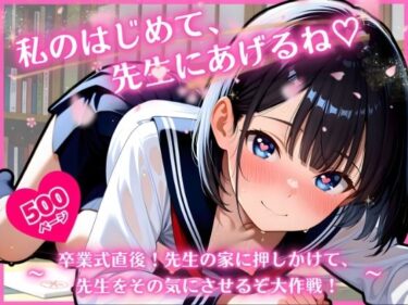 d_746621私のはじめて、先生にあげるね（はーと） 〜 卒業式直後！先生の家に押しかけて、 先生をその気にさせるぞ大作戦！ 〜フルダウンロード